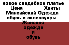 новое свадебное платье › Цена ­ 28 000 - Ханты-Мансийский Одежда, обувь и аксессуары » Женская одежда и обувь   . Ханты-Мансийский